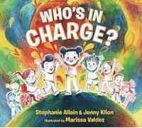 Who's In Charge?: A First Book Of Consent And An Uplifting Celebration Of Boundaries, Bodies, Voices And Choices, For Ages 3 And Over
