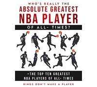 Who's Really The Absolute Greatest NBA Player of All- Times + The Top Ten Greatest NBA Players of All- Times: Rings Don't make A Player