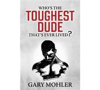 Whos the Toughest Dude Thats Ever Lived by Gary Mohler Gary Mohler (Auteur)