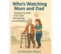 Who's Watching Mom and Dad?: Keeping Up with Their Care. Demanding Accountability