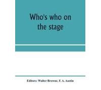 Who's Who On The Stage; The Dramatic Reference Book And Biographical Dictionary Of The Theatre