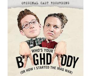 Who's Your Baghdaddy, Or How I Started The Iraq War (Original Cast Recording)