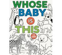 Whose Baby Is This: Big Animals, Tiny Babies - Guess and Color Together! A Fun and Adorable Animal Coloring Book for Kids Ages 4-6