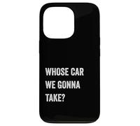 Whose Car We Gonna Take Funny Quote Humor Funny Sayings Joke Coque pour iPhone 13 Pro