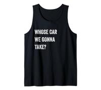 Whose Car We Gonna Take Funny Quote Humor Funny Sayings Joke Débardeur