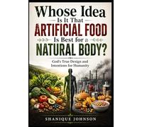 Whose idea is it that artificial food is best for a natural body?: God’s True Design and Intentions for Humanity