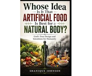 Whose idea is it that artificial food is best for a natural body?: God’s True Design and Intentions for Humanity