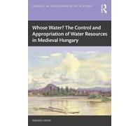 Whose Water? the Control and Appropriation of Water Resources in Medieval Hungary