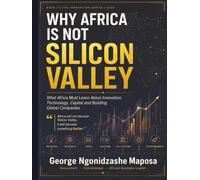 Why Africa Is not Silicon Valley: What Africa Must Learn About Innovation, Technology, Capital, and Building Global Companies