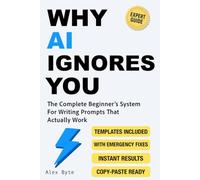 Why AI Ignores You: The Complete Beginner's System For Writing Prompts That Actually Work