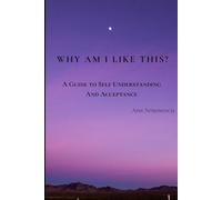 Why Am I Like This?: A Guide to Self Understanding and Acceptance