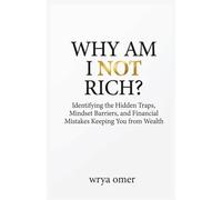 Why Am I Not Rich?: Identifying the Hidden Traps, Mindset Barriers, and Financial Mistakes Keeping You from Wealth