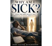 WHY AM I SICK?: What the Bible Really Says About Sin, Sickness and Healing