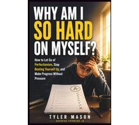 Why Am I So Hard on Myself: How to Let Go of Perfectionism, Stop Beating Yourself Up, and Make Progress Without Pressure