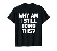 Why Am I Still Doing This? - Drôle de dicton sarcastique fantaisie T-Shirt