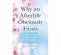 Why an Afterlife Obviously Exists: A Thought Experiment and Realer Than Real Near-Death Experiences