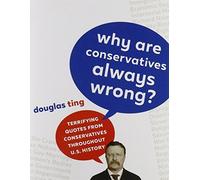Why Are Conservatives Always Wrong?: Terrifying Quotes from Conservatives Throughout American History by Douglas Ting (2016-01-01)