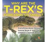 Why Are The T-Rex's Forearms So Small? Everything About Dinosaurs - Animal Book 6 Year Old Children's Animal Books