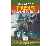 Why Are The T-Rex's Forearms So Small? Everything about Dinosaurs Revised Edition - Animal Book 6 Year Old Children's Animal Books