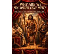 Why Are We No Longer Cavemen?: From Caves to Cities-and Your Place Within Them