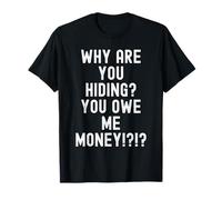 Why are You Hiding You Owe me Money Sarcastic Humour Men T-Shirt