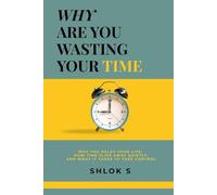 WHY ARE YOU WASTING YOUR TIME?: Why You Delay Your Life, How Time Slips Away Quietly, and What It Takes to Take Control