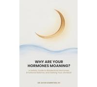 Why Are Your Hormones Moaning?: A Holistic Guide to Bioidentical Hormones, Emotional Balance, and Getting Your Life Back!
