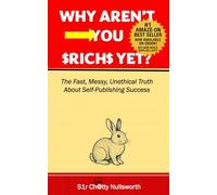 WHY AREN’T YOU RICH YET?: The Fast, Messy, Unethical Truth About Self-Publishing Success