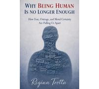 Why Being Human is No Longer Enough: How Fear, Outrage, and Moral Certainty Are Pulling Us Apart