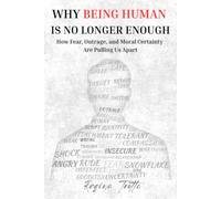 Why Being Human is No Longer Enough: How Fear, Outrage, and Moral Certainty Are Pulling Us Apart