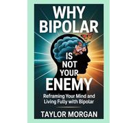 Why Bipolar Is Not Your Enemy: Reframing Your Mind and Living Fully with Bipolar
