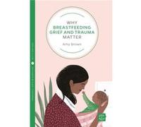 Why Breastfeeding Grief and Trauma Matter by Amy Brown Amy Brown (Auteur)