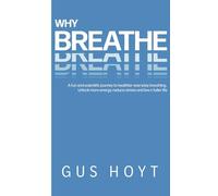 Why Breathe: A fun and scientific journey to healthier everyday breathing. Unlock more energy, reduce stress and live a fuller life