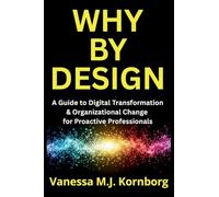 Why By Design: A Guide to Digital Transformation & Organizational Change for Proactive Professionals: A Guide to Digital Transformation & Organizational Change for Proactive Professionals