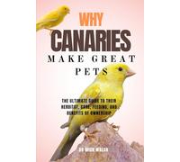 WHY CANARIES MAKE GREAT PETS: THE ULTIMATE GUIDE TO THEIR HERBITAT, CARE, FEEDING, AND BENEFITS OF OWNERSHIP