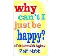 Why Can't I Just Be Happy? A Realistic Approach To Happiness