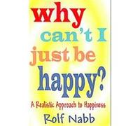 Why Can't I Just Be Happy? A Realistic Approach To Happiness Rolf Nabb (Auteur)