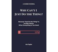 Why Can't I Just Do the Thing?: Because “Just Do the Thing” Is Terrible Advice When Everything Is Too Much