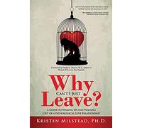 Why Can't I Just Leave: A Guide to Waking Up and Walking Out of a Pathological Love Relationship