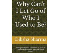 Why Can't I Let Go of Who I Used to Be?: Healing the Anxious Attachment to Your Old Identity When Change Feels Like Losing Yourself