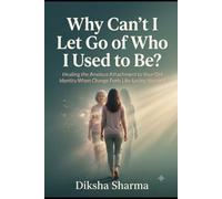 Why Can't I Let Go of Who I Used to Be?: Healing the Anxious Attachment to Your Old Identity When Change Feels Like Losing Yourself