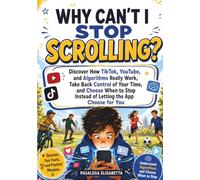 Why Can't I Stop Scrolling: Discover How TikTok, YouTube, and Algorithms Really Work, Take Back Control of Your Time, and Choose When to Stop Instead of Letting the App Choose for You