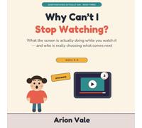 Why Can't I Stop Watching?: What the Screen Is Actually Doing While You Watch It - and Who Is Really Choosing What Comes Next