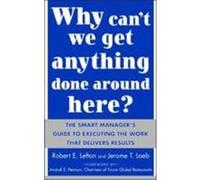Why Can't We Get Anything Done Around Here?: The Smart Manager's Guide to Executing the Work That Delivers Results: The Smart Manager's Guide to Execu Lefton, R. E., Loeb, Jerome T., Lefton, Robert Eu