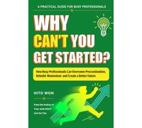 Why Can't You Get Started?: How Busy Professionals Can Overcome Procrastination, Rebuild Momentum, and Create a Better Future