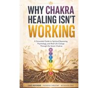 Why Chakra Healing Isn't Working: A Grounded Guide to Spiritual Bypassing, Psychology, and Real-Life Change Through the Seven Chakras