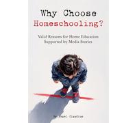 Why Choose Homeschooling?: Valid Reasons for Home Education Supported by Media Stories