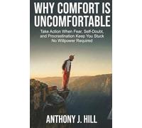Why Comfort Is Uncomfortable: Take Action When Fear, Self-Doubt, and Procrastination Keep You Stuck, No Willpower Required