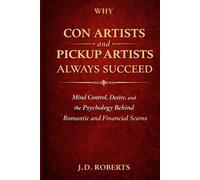 Why Con Artists and Pickup Artists Always Succeed: Mind Control, Desire, and the Psychology Behind Romantic and Financial Scams
