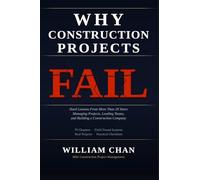 WHY CONSTRUCTION PROJECTS FAIL: Hard Lessons From More Than 20 Years Managing Projects, Leading Teams, and Building a Construction Company